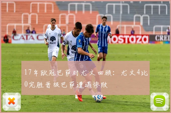 17年欧冠巴萨对尤文回顾：尤文4比0完胜晋级巴萨遭遇惨败