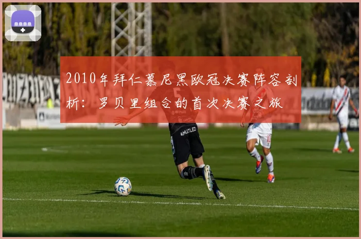 2010年拜仁慕尼黑欧冠决赛阵容剖析：罗贝里组合的首次决赛之旅