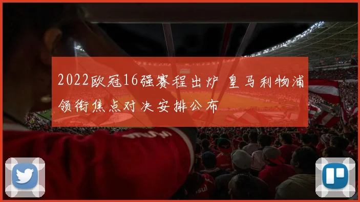 2022欧冠16强赛程出炉 皇马利物浦领衔焦点对决安排公布