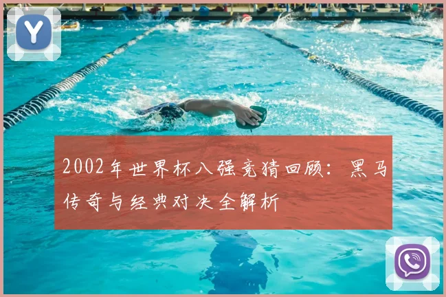 2002年世界杯八强竞猜回顾：黑马传奇与经典对决全解析