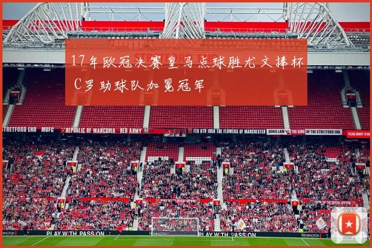 17年欧冠决赛皇马点球胜尤文捧杯 C罗助球队加冕冠军