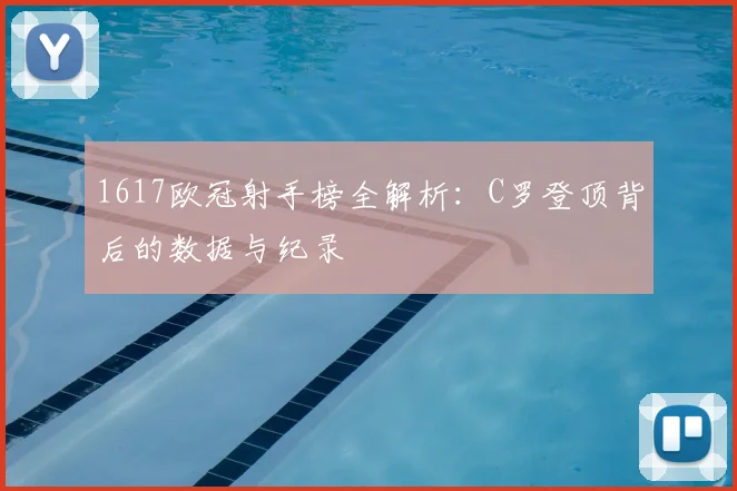 1617欧冠射手榜全解析：C罗登顶背后的数据与纪录