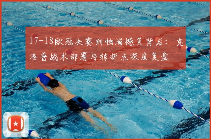 17-18欧冠决赛利物浦憾负背后：克洛普战术部署与转折点深度复盘