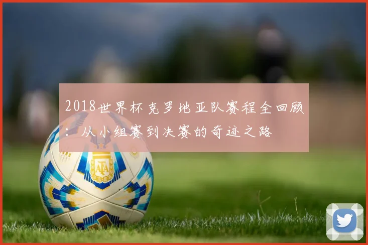 2018世界杯克罗地亚队赛程全回顾：从小组赛到决赛的奇迹之路