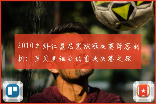 2010年拜仁慕尼黑欧冠决赛阵容剖析：罗贝里组合的首次决赛之旅