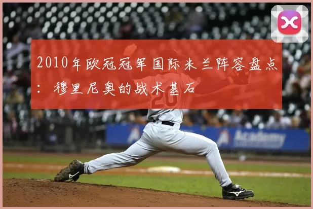 2010年欧冠冠军国际米兰阵容盘点：穆里尼奥的战术基石